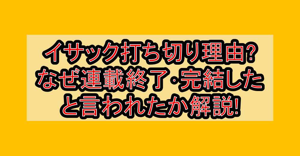 イサック打ち切り理由?なぜ連載終了･完結したと言われたか解説!