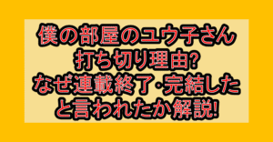 僕の部屋のユウ子さん打ち切り理由?なぜ連載終了･完結したと言われたか解説!