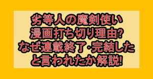 劣等人の魔剣使い漫画打ち切り理由?なぜ連載終了･完結したと言われたか解説!