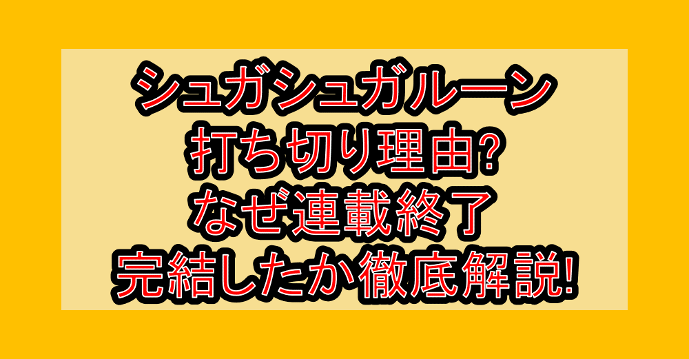 シュガシュガルーン打ち切り理由?なぜ連載終了･完結したか徹底解説!