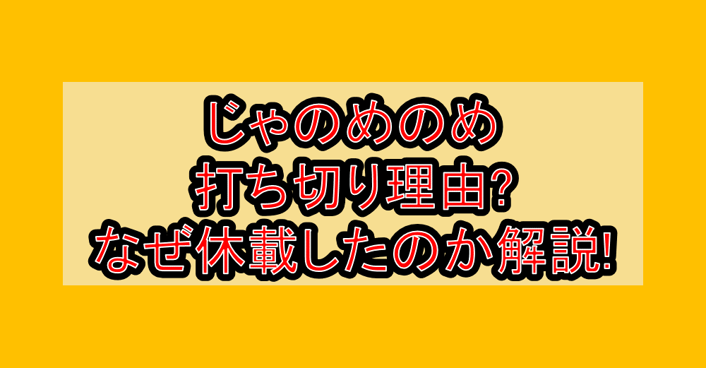 じゃのめのめ打ち切り理由?なぜ休載したのか解説!