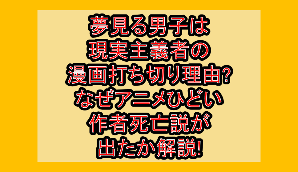 夢見る男子は現実主義者の漫画打ち切り理由?なぜアニメひどい･作者死亡説が出たか解説!