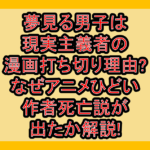 夢見る男子は現実主義者の漫画打ち切り理由?なぜアニメひどい･作者死亡説が出たか解説!