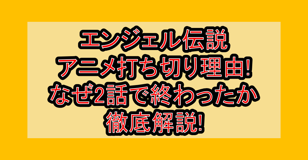 エンジェル伝説アニメ打ち切り理由!なぜ2話で終わったか徹底解説!