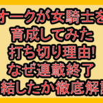オークが女騎士を育成してみた打ち切り理由!なぜ連載終了･完結したか徹底解説!