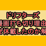 ドリフターズ漫画打ち切り理由?なぜ休載したのか解説!
