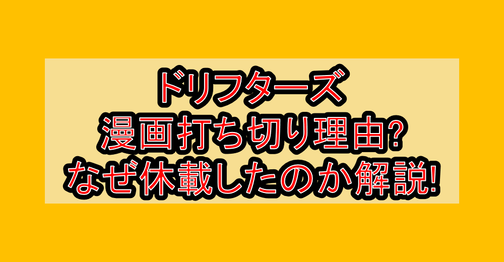 ドリフターズ漫画打ち切り理由?なぜ休載したのか解説!