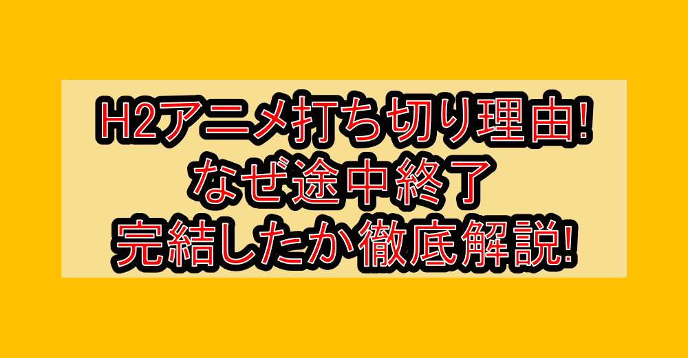 H2アニメ打ち切り理由!なぜ途中終了･完結したか徹底解説!