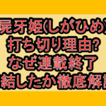 屍牙姫(しがひめ)打ち切り理由?なぜ連載終了･完結したか徹底解説!