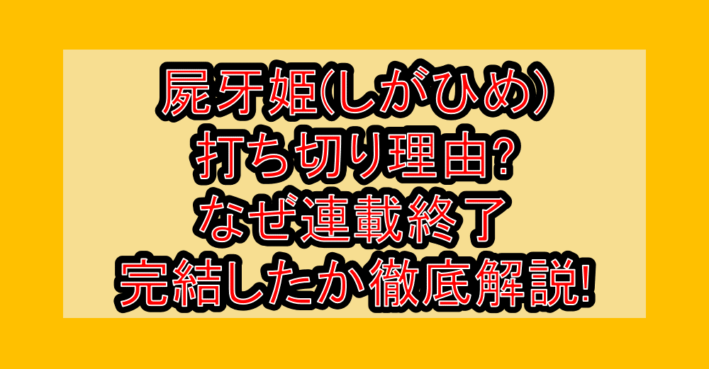 屍牙姫(しがひめ)打ち切り理由?なぜ連載終了･完結したか徹底解説!