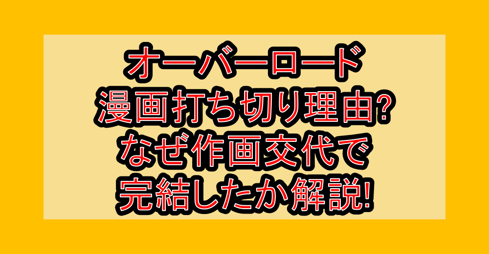 オーバーロード漫画打ち切り理由?なぜ作画交代で完結したか解説!