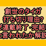 創世のタイガ打ち切り理由?なぜ連載終了･完結したと言われたか解説!