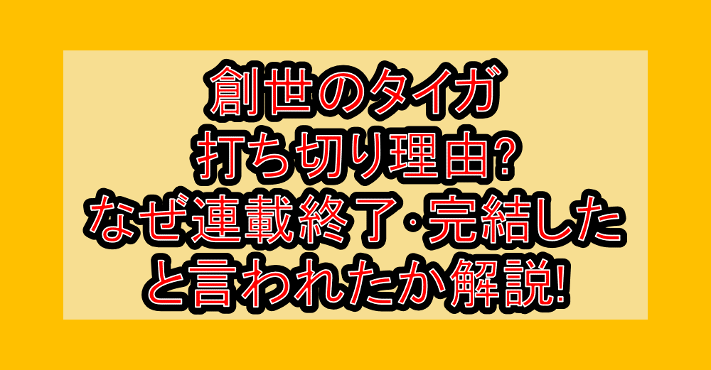 創世のタイガ打ち切り理由?なぜ連載終了･完結したと言われたか解説!