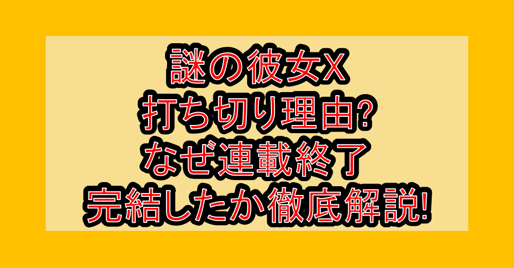 謎の彼女X打ち切り理由?なぜ連載終了･完結したか徹底解説!