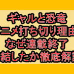 ギャルと恐竜アニメ打ち切り理由?なぜ連載終了･完結したか徹底解説!