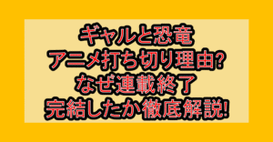 ギャルと恐竜アニメ打ち切り理由?なぜ連載終了･完結したか徹底解説!