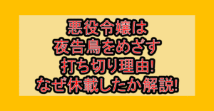 悪役令嬢は夜告鳥をめざす打ち切り理由!なぜ休載したか徹底解説!