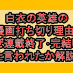 白衣の英雄の漫画打ち切り理由?なぜ連載終了･完結したと言われたか解説!