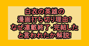 白衣の英雄の漫画打ち切り理由?なぜ連載終了･完結したと言われたか解説!