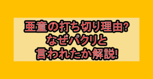 亜童の打ち切り理由?なぜパクリと言われたか解説!
