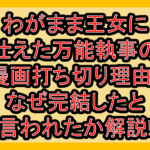 わがまま王女に仕えた万能執事の漫画打ち切り理由?なぜ完結したと言われたか解説!
