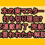 木の実マスター打ち切り理由?なぜ連載終了･完結したと言われたか解説!