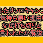 ふたりソロキャンプ気持ち悪い理由!なぜ打ち切りと言われたか解説!