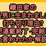 織田家の長男に生まれました打ち切り理由?なぜ連載終了･完結したと言われたか解説!