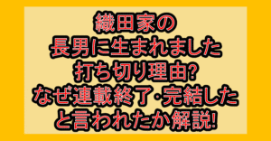 織田家の長男に生まれました打ち切り理由?なぜ連載終了･完結したと言われたか解説!