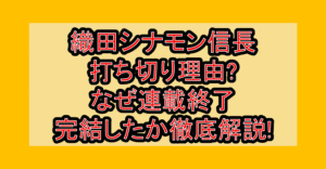 織田シナモン信長打ち切り理由?なぜ連載終了･完結したか徹底解説!