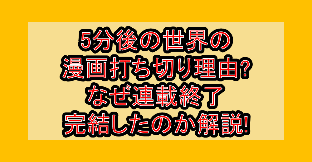 5分後の世界の漫画打ち切り理由?なぜ連載終了･完結したのか解説!