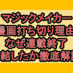 マジックメイカー漫画打ち切り理由!なぜ連載終了･完結したか徹底解説!