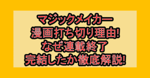 マジックメイカー漫画打ち切り理由!なぜ連載終了･完結したか徹底解説!
