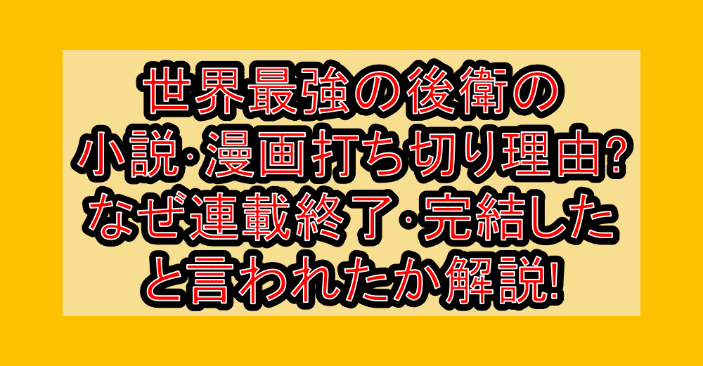 世界最強の後衛の小説･漫画打ち切り理由?なぜ連載終了･完結したと言われたか解説!