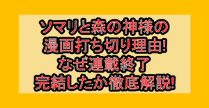 ソマリと森の神様の漫画打ち切り理由!なぜ連載終了･完結したか徹底解説!