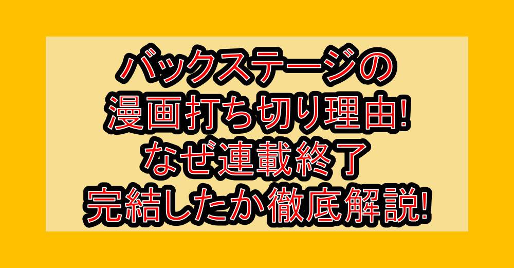 バックステージの漫画打ち切り理由!なぜ連載終了･完結したか徹底解説!