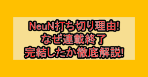 NeuN打ち切り理由!なぜ連載終了･完結したか徹底解説!