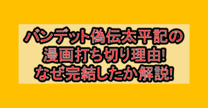 バンデット偽伝太平記の漫画打ち切り理由!なぜ完結したか解説!