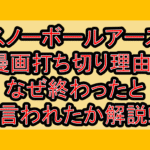スノーボールアース漫画打ち切り理由?なぜ終わったと言われたか解説!