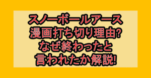 スノーボールアース漫画打ち切り理由?なぜ終わったと言われたか解説!