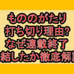 もののがたり打ち切り理由?なぜ連載終了･完結したか徹底解説!