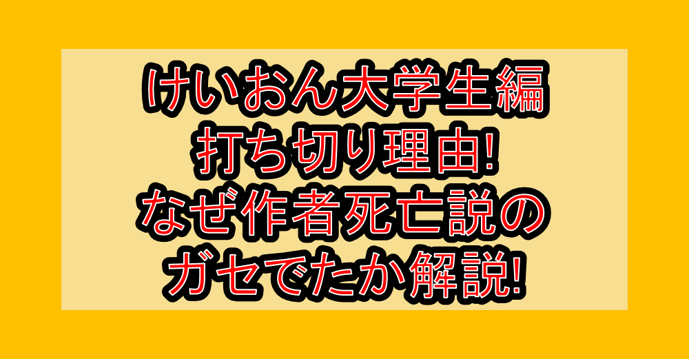 けいおん大学生編打ち切り理由!なぜ作者死亡説のガセでたか解説!