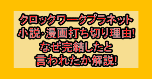 クロックワークプラネット小説･漫画打ち切り理由!なぜ完結したと言われたか解説!