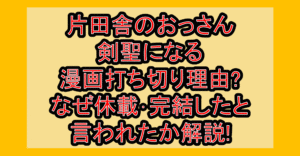 片田舎のおっさん剣聖になる漫画打ち切り理由?なぜ休載･完結したと言われたか解説!