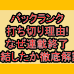 バックランク打ち切り理由!なぜ連載終了･完結したか徹底解説!