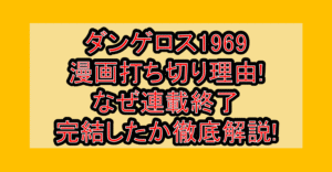 ダンゲロス1969漫画打ち切り理由!なぜ連載終了･完結したか徹底解説!