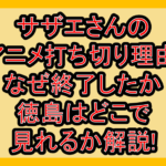 サザエさんのアニメ打ち切り理由!なぜ終了したか･徳島はどこで見れるか解説!