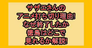 サザエさんのアニメ打ち切り理由!なぜ終了したか･徳島はどこで見れるか解説!