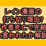 レイン漫画の打ち切り理由?なぜ作者死亡で完結したと言われたか解説!