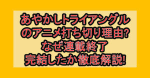 あやかしトライアングルのアニメ打ち切り理由?なぜ連載終了･完結したか徹底解説!